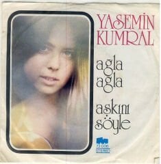 Yasemin Kumral – Ağla Ağla / Aşkını Söyle 1973 Baskı 45 lik