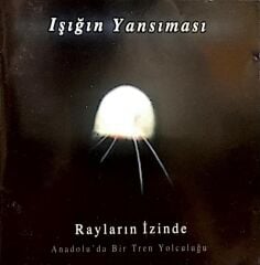 DİKKAT CD Işığın Yansıması – Rayların İzinde Anadolu'da Bir Tren Yolculuğu CD
